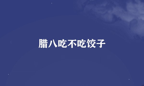 腊八吃不吃饺子