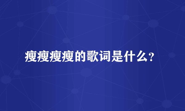 瘦瘦瘦瘦的歌词是什么？