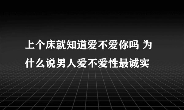 上个床就知道爱不爱你吗 为什么说男人爱不爱性最诚实
