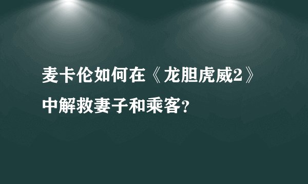 麦卡伦如何在《龙胆虎威2》中解救妻子和乘客？