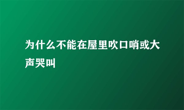 为什么不能在屋里吹口哨或大声哭叫