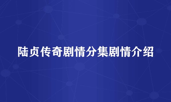 陆贞传奇剧情分集剧情介绍