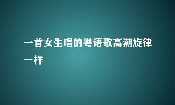 一首女生唱的粤语歌高潮旋律一样