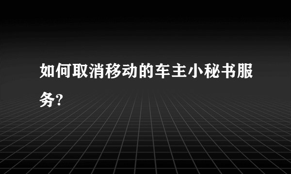 如何取消移动的车主小秘书服务?