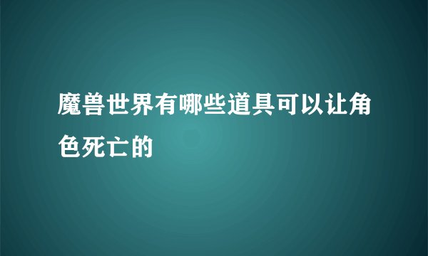 魔兽世界有哪些道具可以让角色死亡的