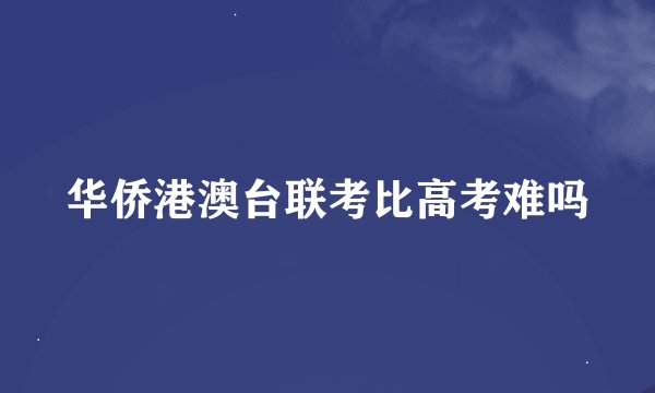 华侨港澳台联考比高考难吗