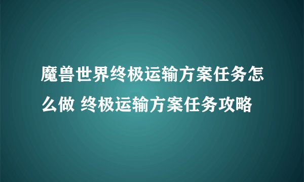 魔兽世界终极运输方案任务怎么做 终极运输方案任务攻略