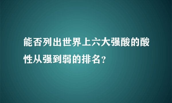 能否列出世界上六大强酸的酸性从强到弱的排名?
