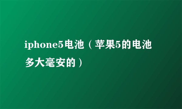 iphone5电池（苹果5的电池多大毫安的）
