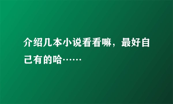 介绍几本小说看看嘛，最好自己有的哈……
