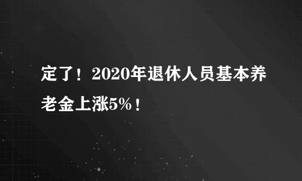 定了！2020年退休人员基本养老金上涨5%！