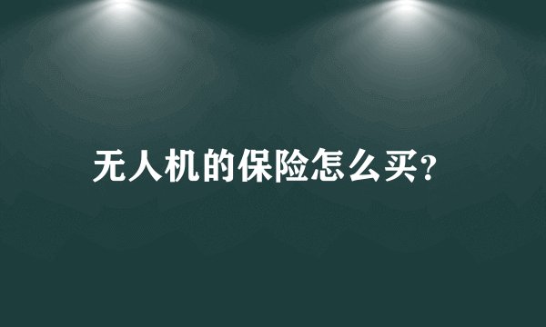 无人机的保险怎么买？