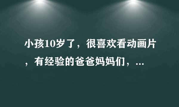 小孩10岁了，很喜欢看动画片，有经验的爸爸妈妈们，请介绍几部有教育意义的动画片？