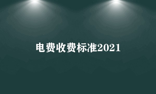 电费收费标准2021