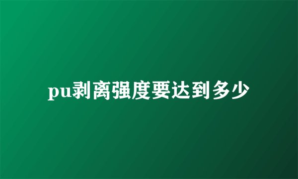 pu剥离强度要达到多少