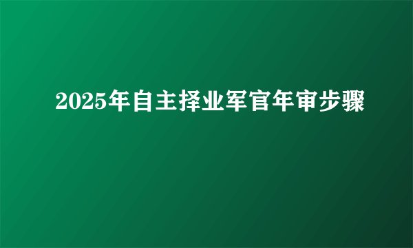 2025年自主择业军官年审步骤