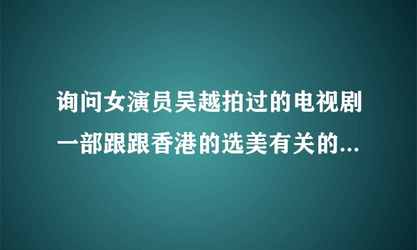 询问女演员吴越拍过的电视剧一部跟跟香港的选美有关的电视剧，还有几