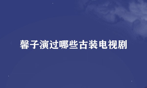 馨子演过哪些古装电视剧