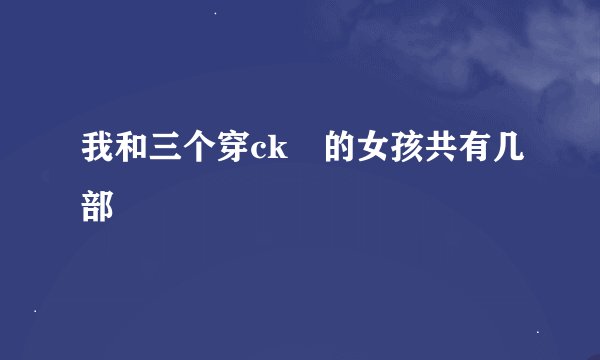 我和三个穿ck 的女孩共有几部