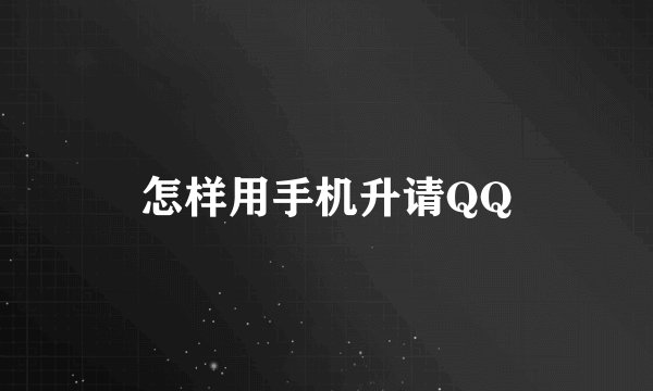 怎样用手机升请QQ