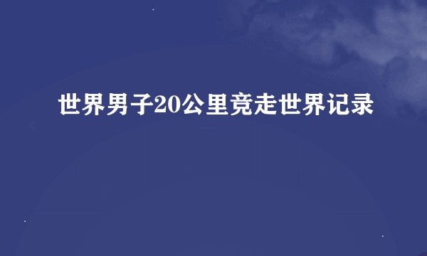 世界男子20公里竞走世界记录