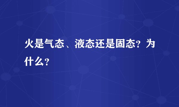 火是气态、液态还是固态？为什么？