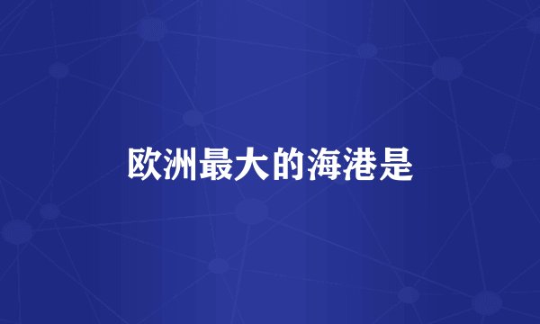 欧洲最大的海港是