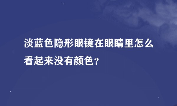 淡蓝色隐形眼镜在眼睛里怎么看起来没有颜色？