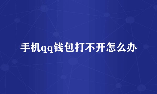手机qq钱包打不开怎么办