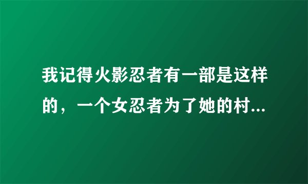 我记得火影忍者有一部是这样的，一个女忍者为了她的村子还是儿子，被反派给杀了，挺感人的，谁知道么