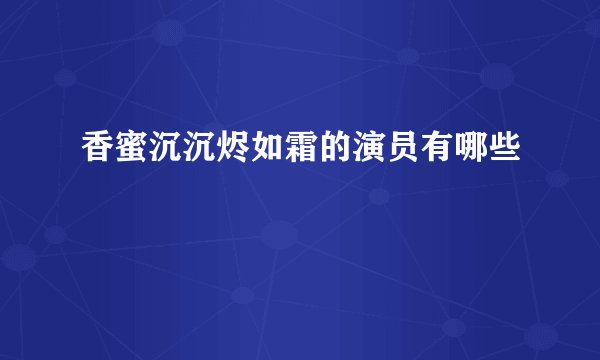 香蜜沉沉烬如霜的演员有哪些