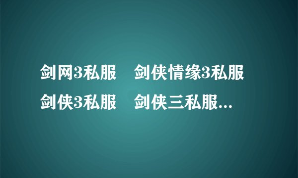 剑网3私服 剑侠情缘3私服 剑侠3私服 剑侠三私服 剑网三私服 剑网3发布网,
