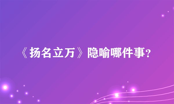 《扬名立万》隐喻哪件事？