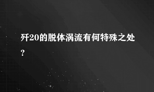 歼20的脱体涡流有何特殊之处?
