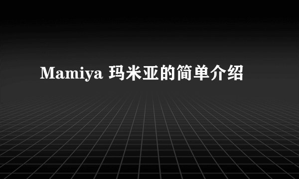 Mamiya 玛米亚的简单介绍