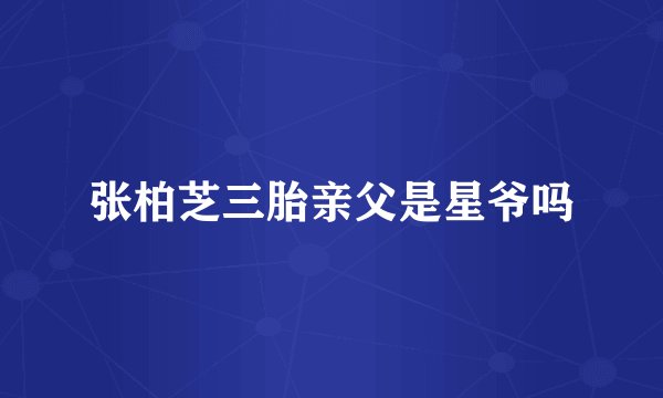 张柏芝三胎亲父是星爷吗