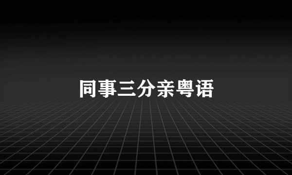 同事三分亲粤语
