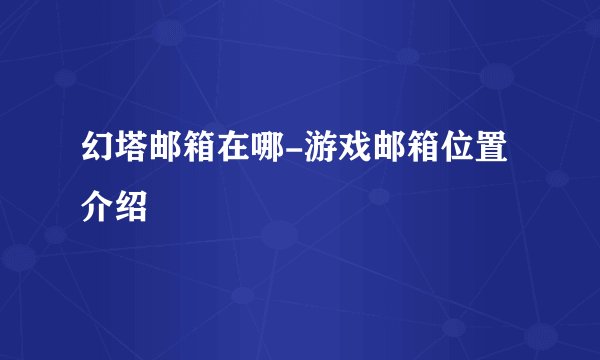 幻塔邮箱在哪-游戏邮箱位置介绍