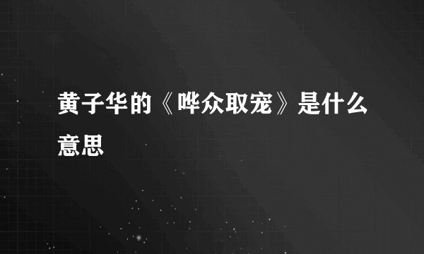 黄子华的《哗众取宠》是什么意思