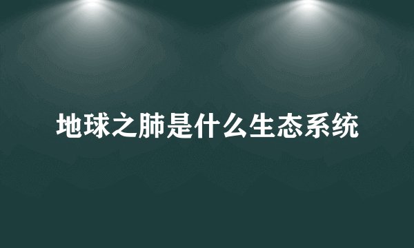 地球之肺是什么生态系统