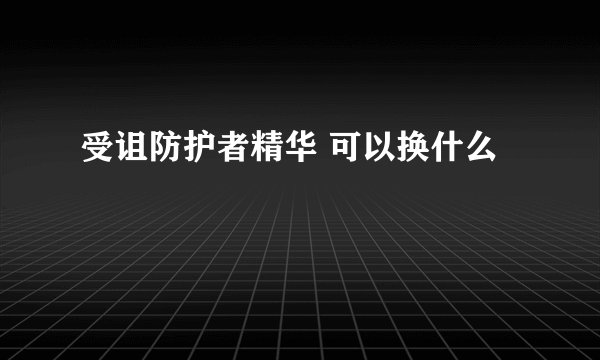 受诅防护者精华 可以换什么