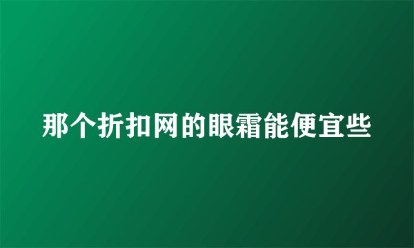 那个折扣网的眼霜能便宜些