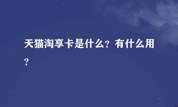 天猫淘享卡是什么？有什么用？