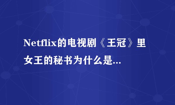 Netflix的电视剧《王冠》里女王的秘书为什么是迈克尔,而不