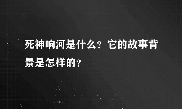 死神响河是什么？它的故事背景是怎样的？