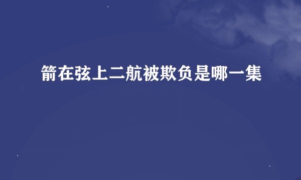 箭在弦上二航被欺负是哪一集
