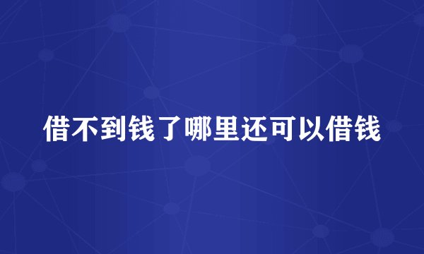 借不到钱了哪里还可以借钱