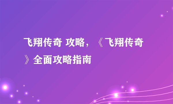 飞翔传奇 攻略，《飞翔传奇》全面攻略指南