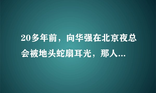 20多年前,向华强在北京夜总会被地头蛇扇耳光,那人后来怎样了?