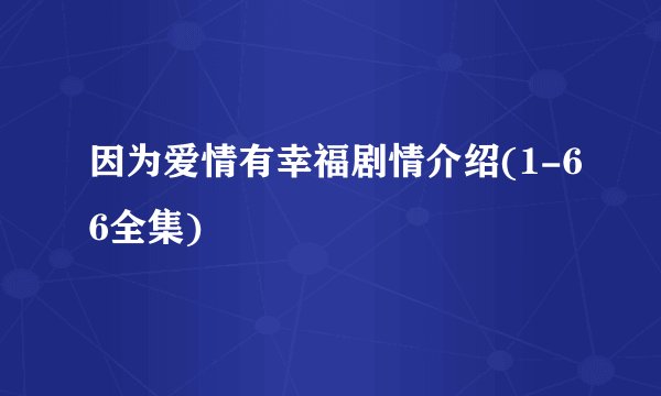 因为爱情有幸福剧情介绍(1-66全集)